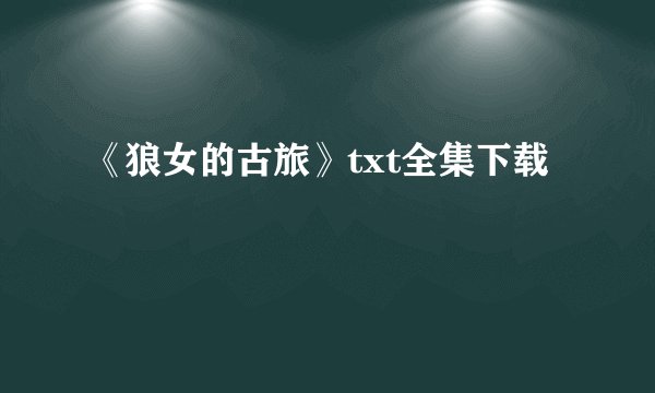 《狼女的古旅》txt全集下载