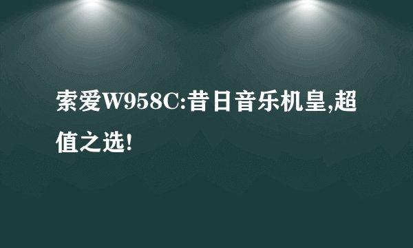 索爱W958C:昔日音乐机皇,超值之选!
