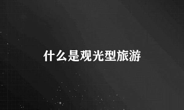 什么是观光型旅游