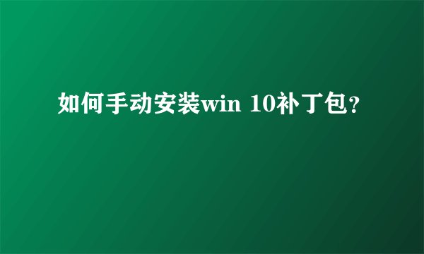 如何手动安装win 10补丁包？