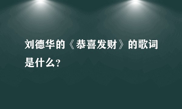 刘德华的《恭喜发财》的歌词是什么？