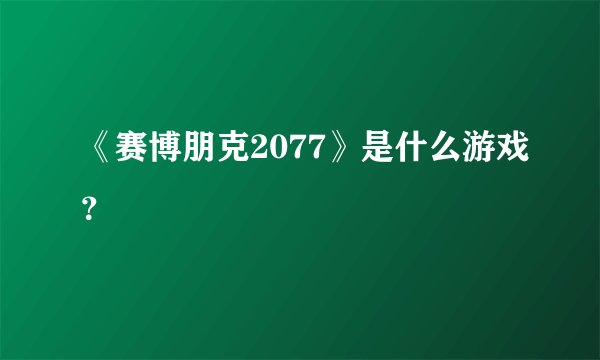 《赛博朋克2077》是什么游戏？