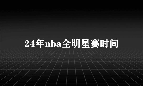 24年nba全明星赛时间