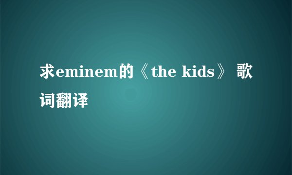 求eminem的《the kids》 歌词翻译
