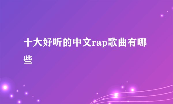 十大好听的中文rap歌曲有哪些