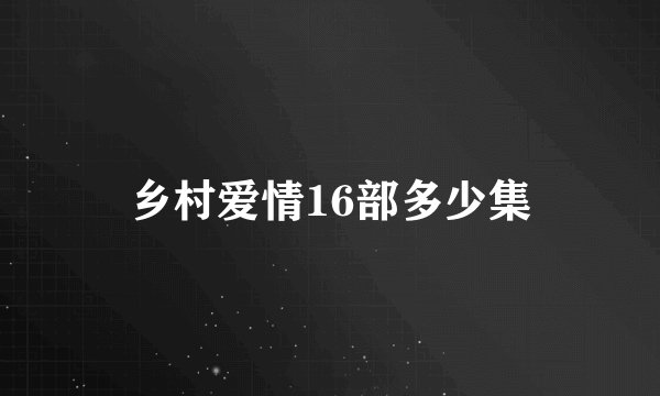 乡村爱情16部多少集