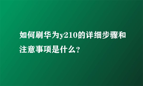 如何刷华为y210的详细步骤和注意事项是什么？