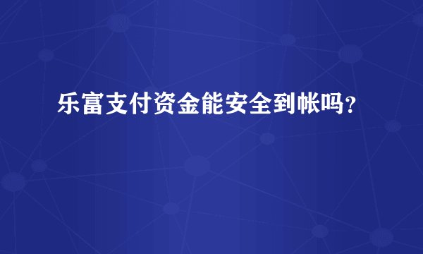 乐富支付资金能安全到帐吗？