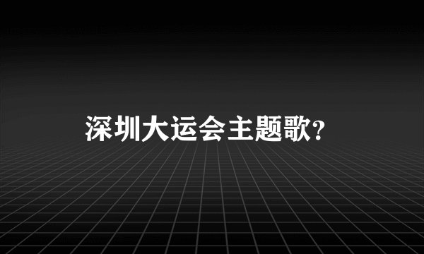 深圳大运会主题歌？