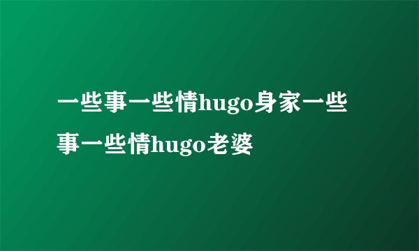一些事一些情hugo身家一些事一些情hugo老婆