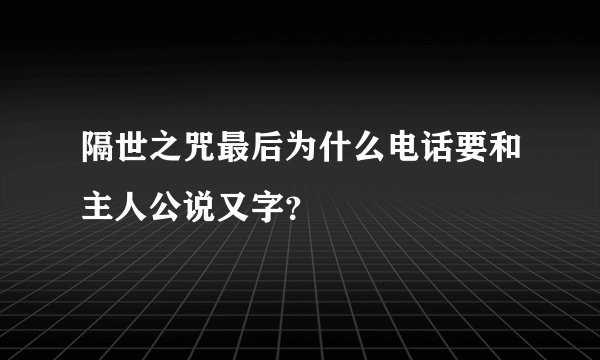 隔世之咒最后为什么电话要和主人公说又字？