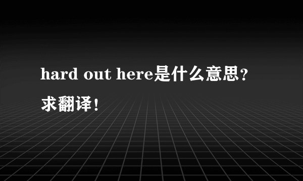 hard out here是什么意思？求翻译！