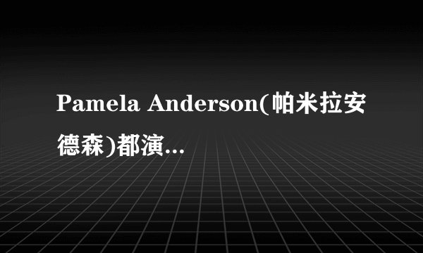 Pamela Anderson(帕米拉安德森)都演过什么影视作品