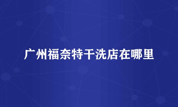 广州福奈特干洗店在哪里