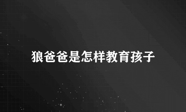 狼爸爸是怎样教育孩子