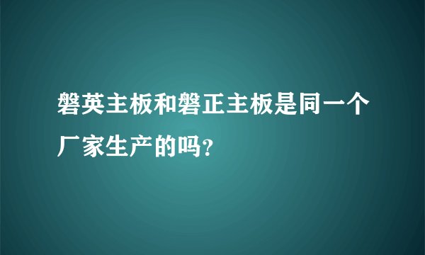磐英主板和磐正主板是同一个厂家生产的吗？
