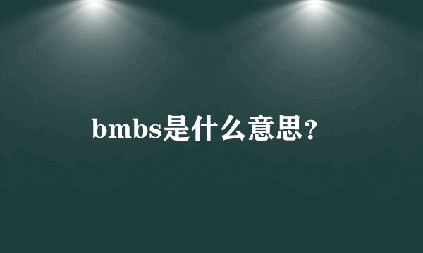 bmbs是什么意思？