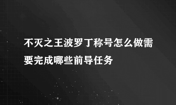 不灭之王波罗丁称号怎么做需要完成哪些前导任务