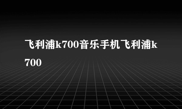 飞利浦k700音乐手机飞利浦k700