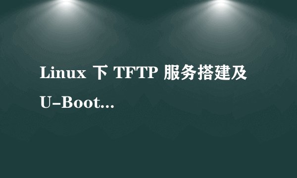 Linux 下 TFTP 服务搭建及 U-Boot 中使用 tftp 命令实现文件下载