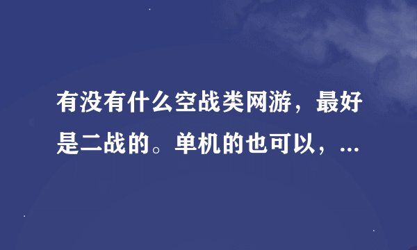 有没有什么空战类网游，最好是二战的。单机的也可以，像炽天使之类的就别说了，我家的电脑伤不起！