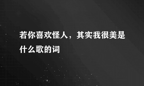 若你喜欢怪人，其实我很美是什么歌的词