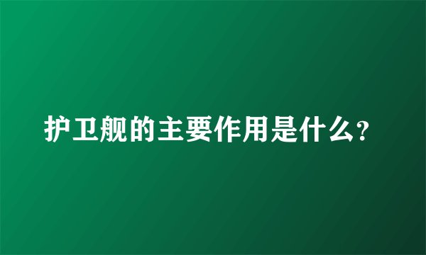护卫舰的主要作用是什么？