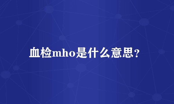 血检mho是什么意思？