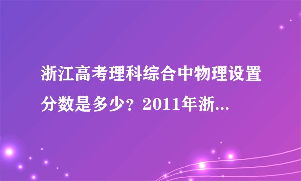 浙江高考理科综合中物理设置分数是多少？2011年浙江理综人平分是多少？难度值等于多少？是难还是易？