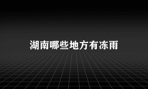湖南哪些地方有冻雨