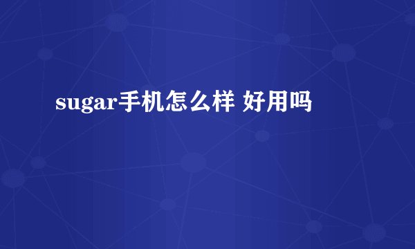 sugar手机怎么样 好用吗