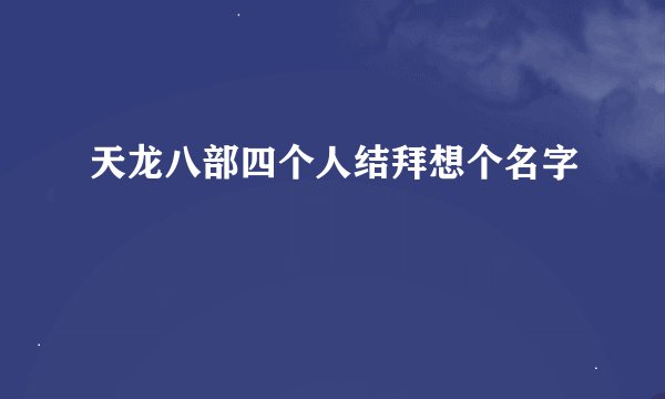 天龙八部四个人结拜想个名字