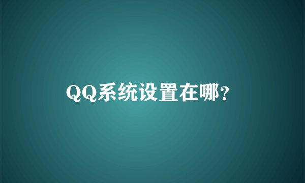 QQ系统设置在哪？