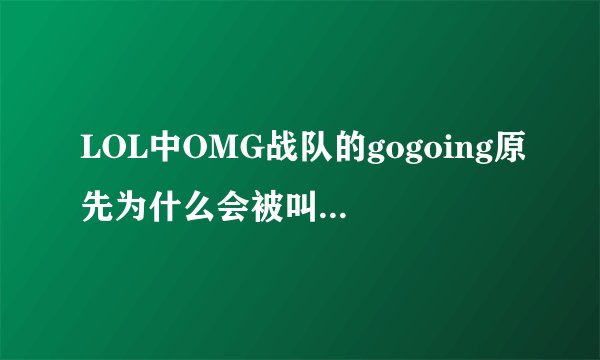 LOL中OMG战队的gogoing原先为什么会被叫成越南鳄