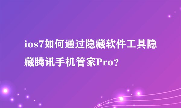 ios7如何通过隐藏软件工具隐藏腾讯手机管家Pro？