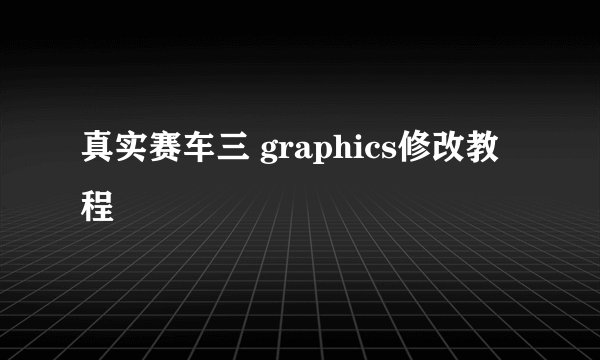 真实赛车三 graphics修改教程
