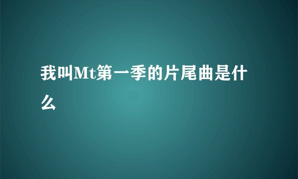 我叫Mt第一季的片尾曲是什么