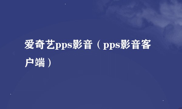 爱奇艺pps影音（pps影音客户端）