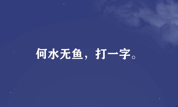 何水无鱼，打一字。