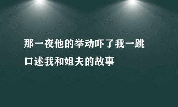 那一夜他的举动吓了我一跳 口述我和姐夫的故事