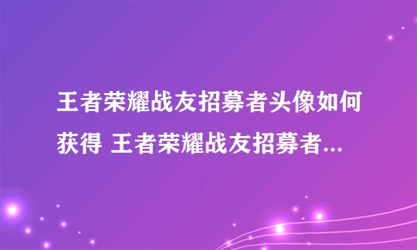 王者荣耀战友招募者头像如何获得 王者荣耀战友招募者头像怎么获得
