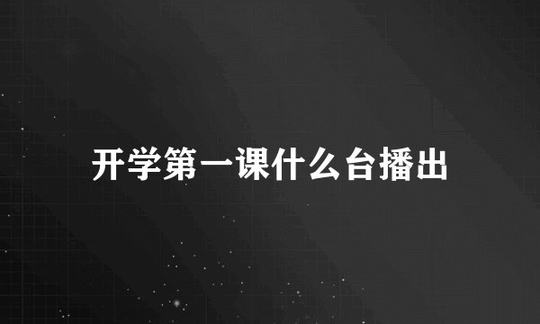 开学第一课什么台播出