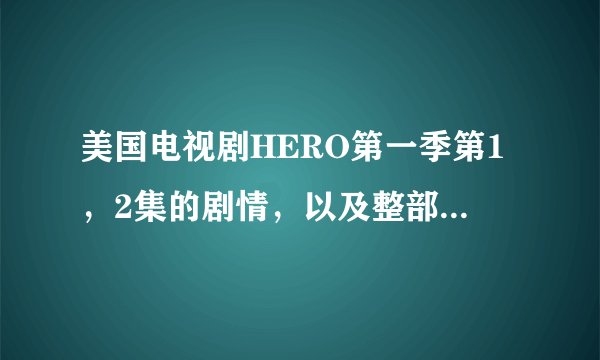 美国电视剧HERO第一季第1，2集的剧情，以及整部电视剧的大致情况