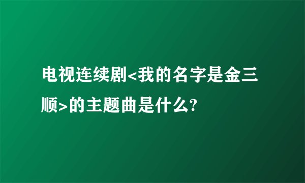 电视连续剧<我的名字是金三顺>的主题曲是什么?