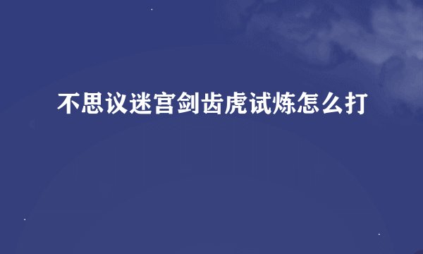 不思议迷宫剑齿虎试炼怎么打