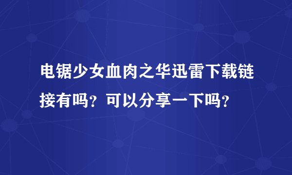 电锯少女血肉之华迅雷下载链接有吗？可以分享一下吗？