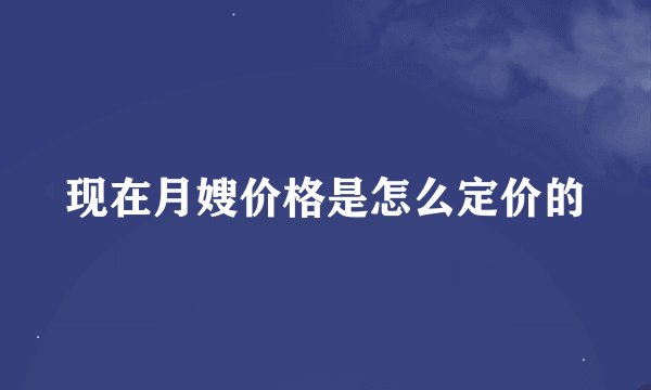 现在月嫂价格是怎么定价的