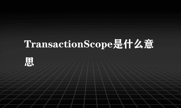 TransactionScope是什么意思