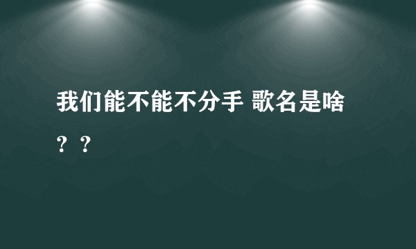 我们能不能不分手 歌名是啥？？
