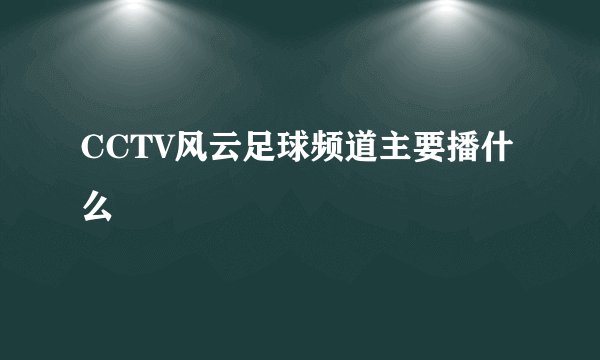 CCTV风云足球频道主要播什么